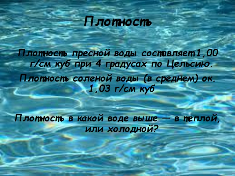 Плотность Плотность пресной воды составляет 1,00 г/см куб при 4 градусах по Цельсию. Плотность